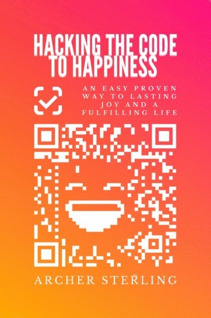 Archer Sterling - Hacking The Code To Happiness: An Easy Proven Way To Lasting Joy And A Fulfilling Life, E-bok. Tillgänglighet: Lägg i varukorg