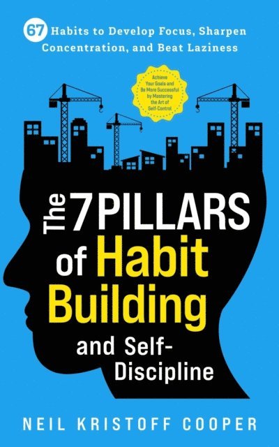 Neil Cooper - 7 Pillars of Habit Building and Self-Discipline: 67 Habits to Develop Focus, Sharpen Concentration, and Beat Laziness. Be More Successful by Mastering the Art of Self-Control, E-bok