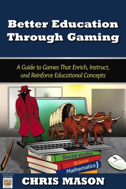 Chris Mason - Better Education Through Gaming: A Guide to Games That Enrich, Instruct and Reinforce Educational Concepts, E-bok