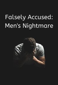 Falsely Accused: Men's Nightmare