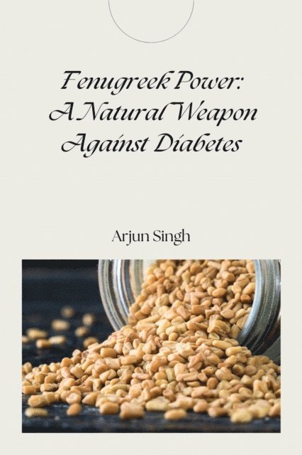 Arjun Singh - Fenugreek Power: A Natural Weapon Against Diabetes, E-bok