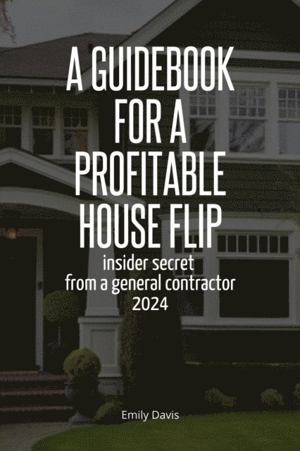 Emily Davis - Guidebook for a Profitable House Flip: Insider Secret From a General Contractor 2024, E-bok