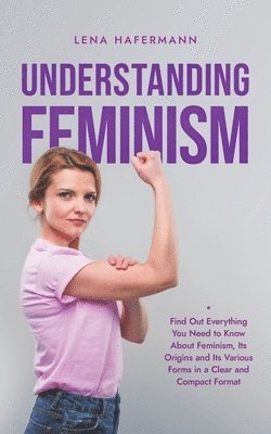 Lena Hafermann - Understanding Feminism Find Out Everything You Need to Know About Feminism, Its Origins and Its Various Forms in a Clear and Compact Format, Häftad. Tillgänglighet: Lägg i varukorg
