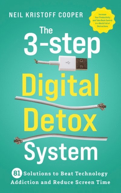 Neil Cooper - 3-Step Digital Detox System: 81 Solutions to Beat Technology Addiction and Reduce Screen Time. Increase Your Productivity and Take Back Control in a World Full of Distractions, E-bok