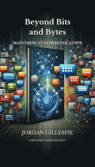 Jordan Gillespie - Beyond Bits and Bytes: Mastering IT Communication, E-bok
