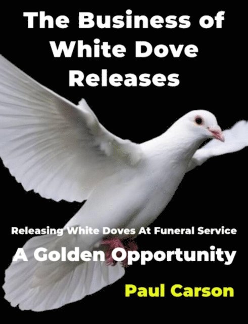 Paul Carson - Business of White Dove Releases: Releasing White Doves At Funeral Service A Golden Opportunity, E-bok