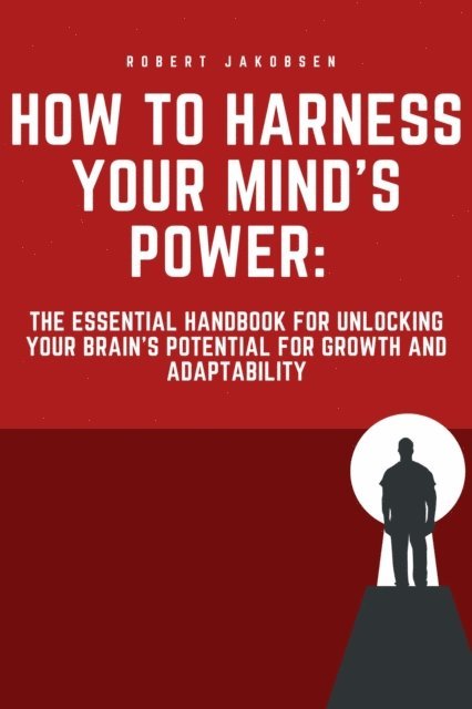 Robert Jakobsen - &quote;How to Harness Your Mind's Power: The Essential Handbook for Unlocking Your Brain's Potential for Growth and Adaptability&quote;, E-bok