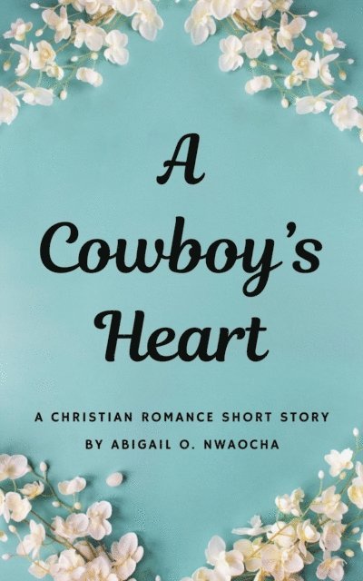 Abigail O. Nwaocha - Cowboys Heart - A Western Christian Romance Short Story, E-bok
