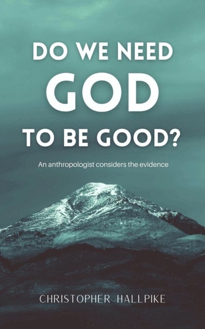Christopher Hallpike - Do We Need God To Be Good? An Anthropologist Considers the Evidence, E-bok