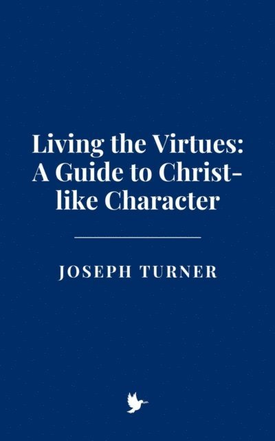 Joseph Turner - Living the Virtues: A Guide to Christ-like Character, E-bok