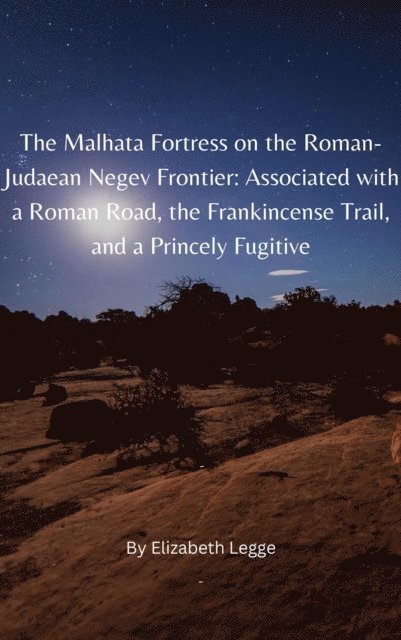 Elizabeth Legge - Malhata Fortress on the Roman-Judaean Negev Frontier: Associated with a Roman Road, the Frankincense Trail, and a Princely Fugitive, E-bok