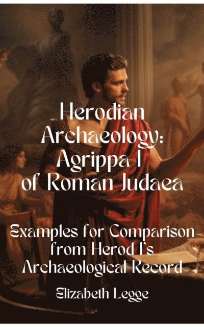 Elizabeth Legge - Herod's Legacy & Agrippa I's Fate: An Archaeological Investigation, E-bok