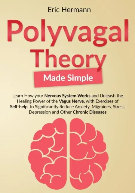 Polyvagal Theory Made Simple: Learn how your Nervous System Works to Unleash the Healing Power of the Vagus Nerve with Self-help Exercises to Significantly Reduce Anxiety, Stress and other Diseases