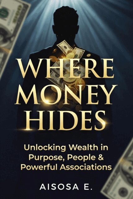 Aisosa E. - Where Money Hides : Unlocking Wealth in Purpose, People & Powerful Associations, E-bok