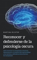 Reconocer y defenderse de la psicología oscura: Cómo reconocer la manipulación emocional, desenmascarar un trastorno de la personalidad y las mentiras