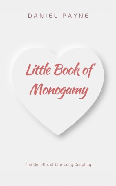 Daniel Payne - Little Book of Monogamy: The Benefits of Life-Long Coupling, E-bok