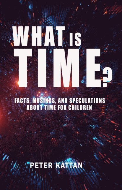 Peter I. Kattan - What is Time? Facts, Musings, and Speculations About Time for Children, E-bok