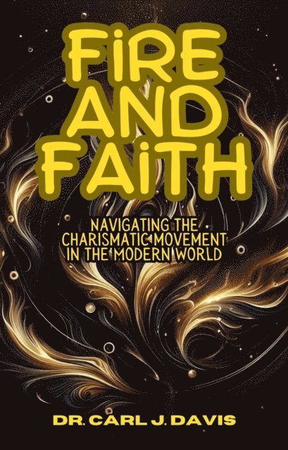 Carl Davis - Fire and Faith: Navigating the Charismatic Movement in the Modern World, E-bok