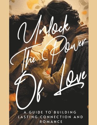 Dnt Publishing - Unlock the Power of Love A Guide to Building Lasting Connection and Romance, Häftad