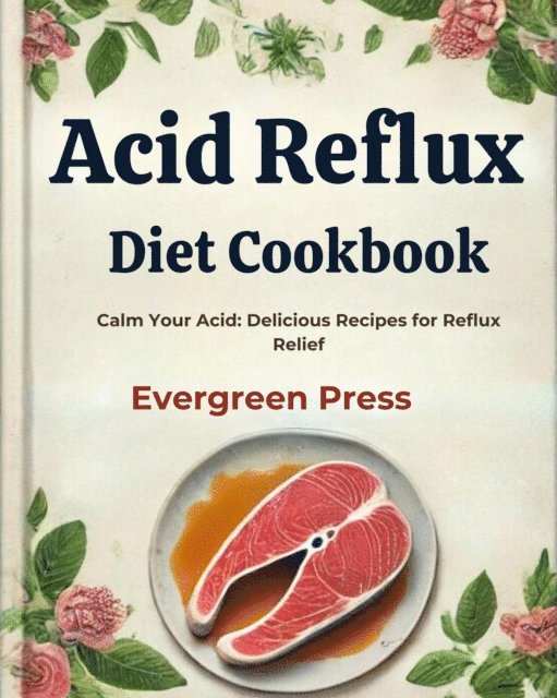 Evergreen Press - Acid Reflux Diet Cookbook: Calm Your Acid: Delicious Recipes for Reflux Relief, E-bok