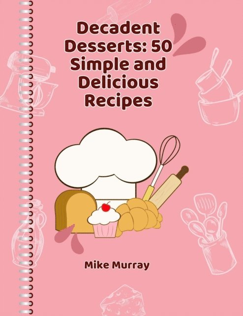 Mike Murray - Decadent Desserts: 50 Simple and Delicious Recipes, E-bok