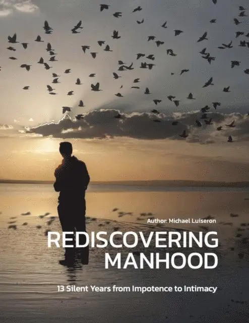 Rediscovering Manhood: 13 Silent Years from Impotence to Intimacy