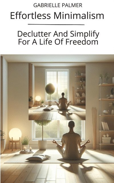 GABRIELLE PALMER - Effortless Minimalism: Declutter And Simplify For A Life Of Freedom, E-bok