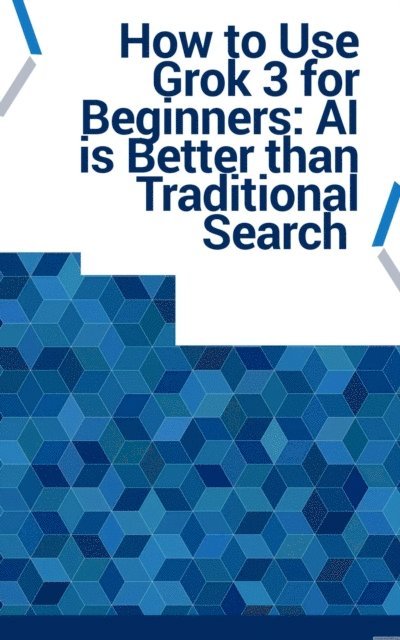 Lazarus - How to Use Grok 3 for Beginners: AI is Better than Traditional Search, E-bok
