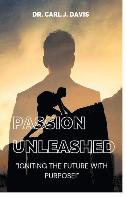 Carl Davis - Passion Unleashed: Igniting The Future With Purpose., E-bok