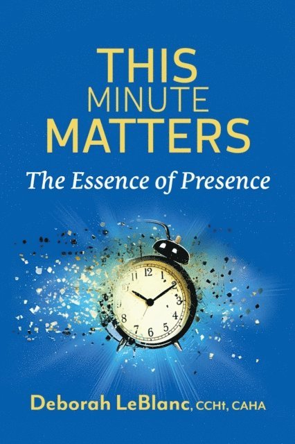 Deborah LeBlanc CCHt CAHA - This Minute Matters--The Essence of Presence, E-bok