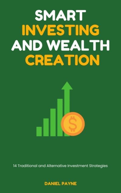 Daniel Payne - Smart Investing and Wealth Creation: 14 Traditional and Alternative Investment Strategies, E-bok