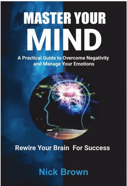 Nick Brown - Master Your Mind: A Practical Guide to Overcome Negativity and Manage your Emotions, E-bok