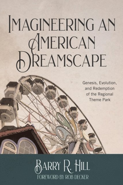Barry R Hill - Imagineering an American Dreamscape: Genesis, Evolution, and Redemption of the Regional Theme Park, E-bok