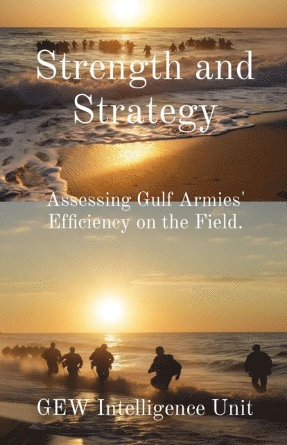 Hichem (Editor) Karoui, GEW Intelligence Unit - Strength and Strategy: Assessing Gulf Armies' Efficiency on the Field, E-bok