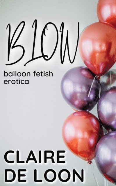 Claire De Loon - Blow: Balloon Fetish Erotica, E-bok