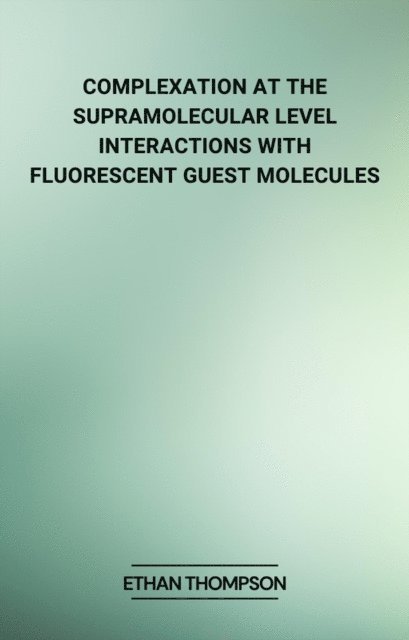 Ethan Thompson - Complexation at the Supramolecular Level: Interactions with Fluorescent Guest Molecules, E-bok