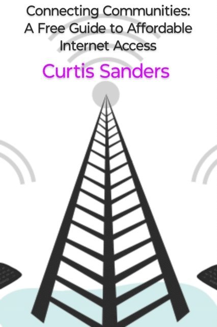 Curtis Sanders - Connecting Communities: A Free Guide to Affordable Internet Access, E-bok