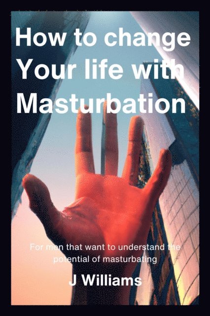 J Williams - How To Change Your Life With Masturbation, E-bok