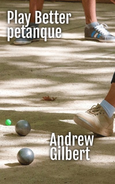 Andrew Gilbert - Play Better Petanque, E-bok