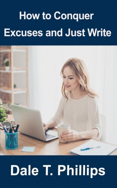 Dale T. Phillips - How to Conquer Excuses and Just Write, E-bok