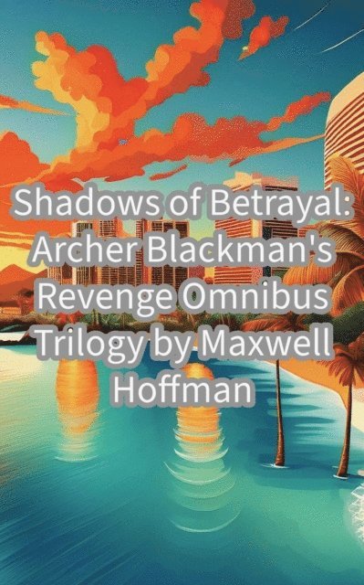 Maxwell Hoffman - Shadows of Betrayal: Archer Blackman's Revenge Omnibus Trilogy, E-bok