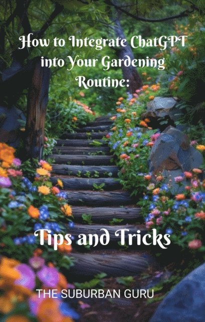 The Suburban Guru - How to Integrate ChatGPT into Your Gardening Routine: Tips and Tricks, E-bok. Tillgänglighet: Lägg i varukorg
