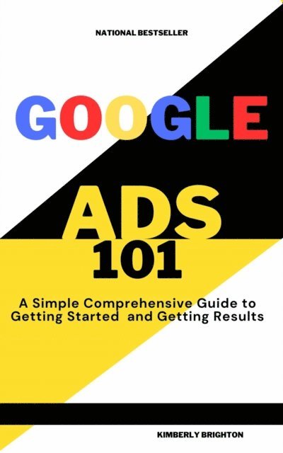 Kimberly Brighton - Google Ads 101 A simple Comprehensive Guide to Getting started and Gettig Results, E-bok