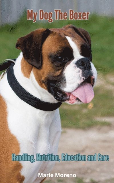 Marie Moreno - My Dog The Boxer, Handling, Nutrition,  Education and Care, E-bok. Tillgänglighet: Lägg i varukorg