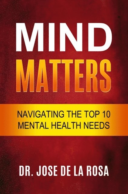 Jose De La Rosa - Mind Matters Navigating the top 10 Mental Health Needs, E-bok