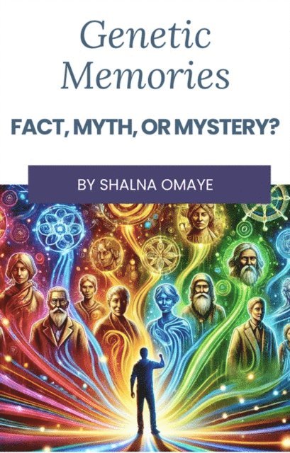 Shalna Omaye - Genetic Memories: Fact, Myth, or Mystery?, E-bok