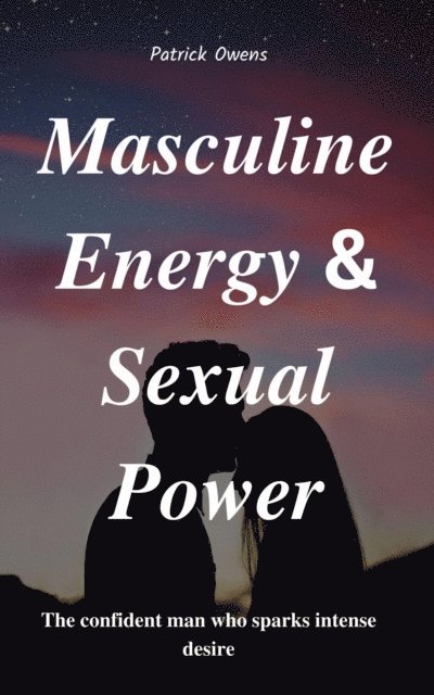 patrick owens - Masculine Energy & Sexual Power: The Confident Man Who Sparks Intense Desire, E-bok. Tillgänglighet: Lägg i varukorg