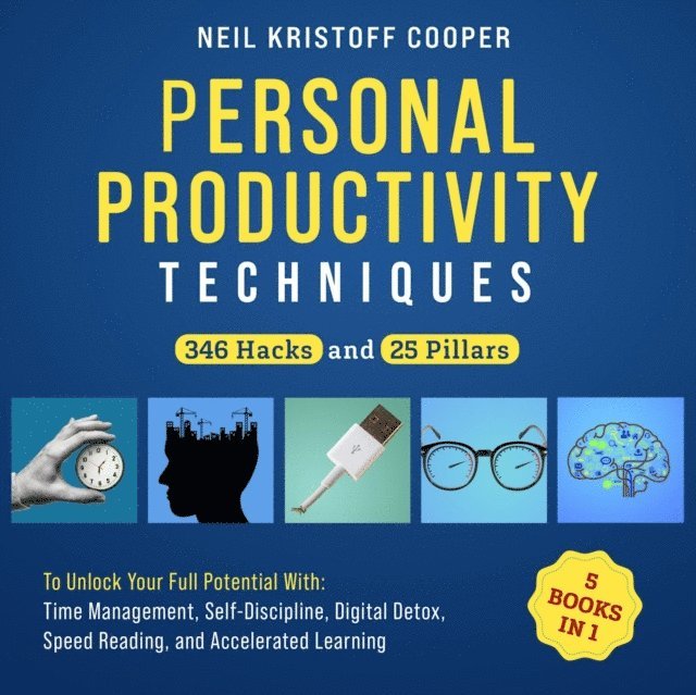 Neil Cooper - Personal Productivity Techniques [5 Books in 1]: 346 Hacks and 25 Pillars to Unlock Your Full Potential With Time Management, Self-Discipline, Digital Detox, Speed Reading, and Accelerated Learning, E-bok