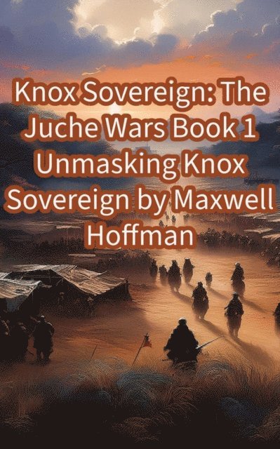 Maxwell Hoffman - Knox Sovereign: The Juche Wars Book 1 Unmasking Knox Sovereign, E-bok