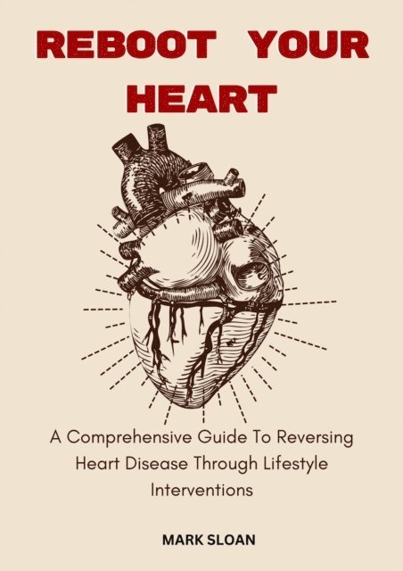 Mark Sloan - Reboot Your Heart; A Comprehensive Guide to Reversing Heart Disease Through Lifestyle Interventions, E-bok